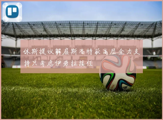 休斯提议解雇斯洛特获高层全力支持只考虑伊劳拉接任