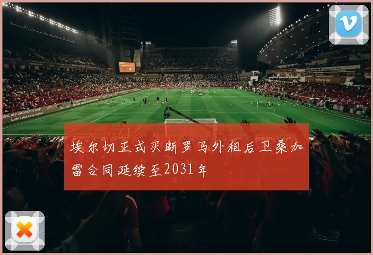埃尔切正式买断罗马外租后卫桑加雷合同延续至2031年