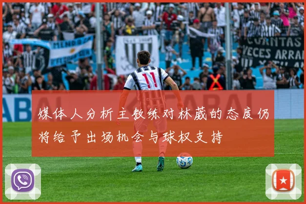 媒体人分析主教练对林葳的态度仍将给予出场机会与球权支持