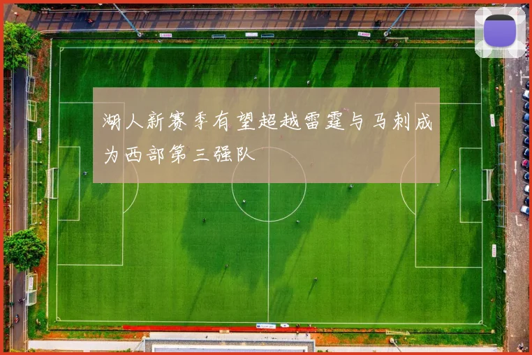 湖人新赛季有望超越雷霆与马刺成为西部第三强队